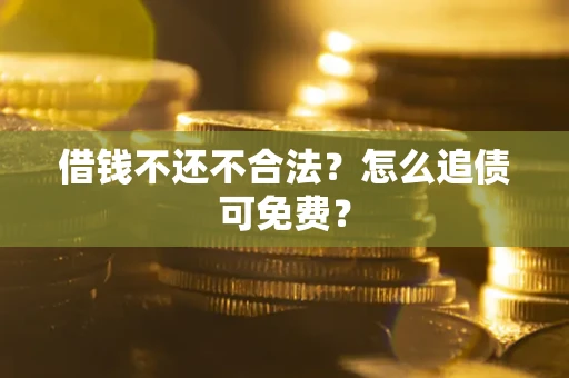 武汉借钱不还不合法？怎么追债可免费？