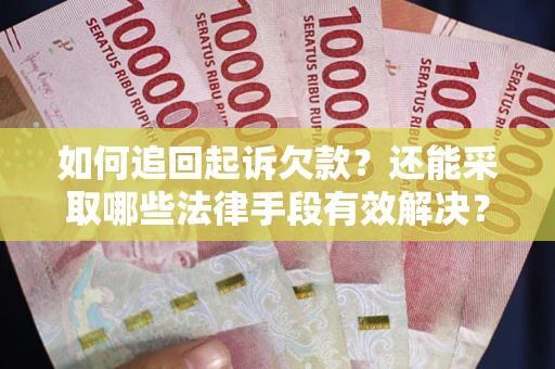武汉如何追回起诉欠款？还能采取哪些法律手段有效解决？