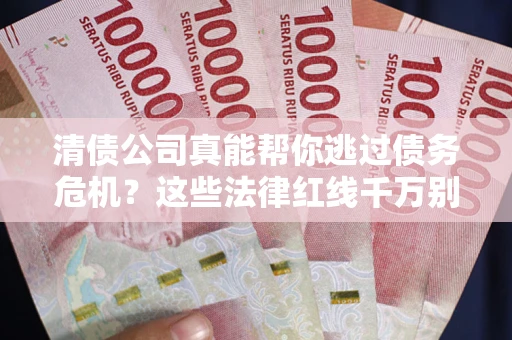 武汉清债公司真能帮你逃过债务危机？这些法律红线千万别踩