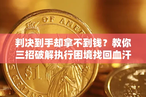 武汉判决到手却拿不到钱？教你三招破解执行困境找回血汗钱