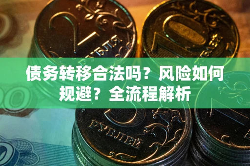 武汉债务转移合法吗？风险如何规避？全流程解析