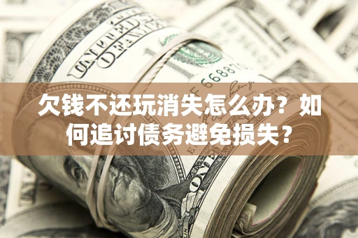武汉欠钱不还玩消失怎么办？如何追讨债务避免损失？