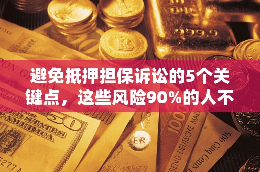 武汉避免抵押担保诉讼的5个关键点，这些风险90%的人不知道！