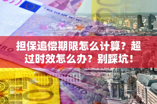 武汉担保追偿期限怎么计算？超过时效怎么办？别踩坑！