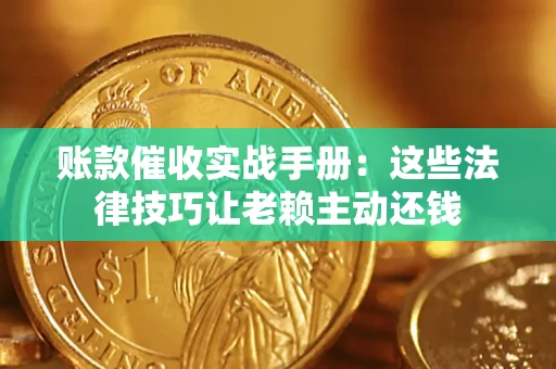 武汉账款催收实战手册：这些法律技巧让老赖主动还钱