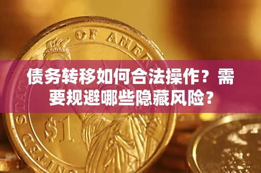 武汉债务转移如何合法操作？需要规避哪些隐藏风险？