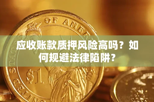 武汉应收账款质押风险高吗？如何规避法律陷阱？