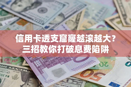 武汉信用卡透支窟窿越滚越大？三招教你打破息费陷阱
