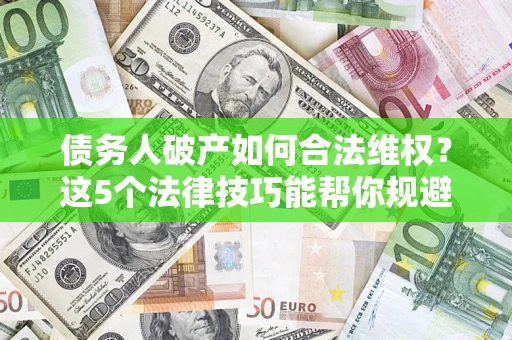 武汉债务人破产如何合法维权？这5个法律技巧能帮你规避风险