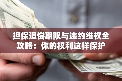 武汉担保追偿期限与违约维权全攻略：你的权利这样保护
