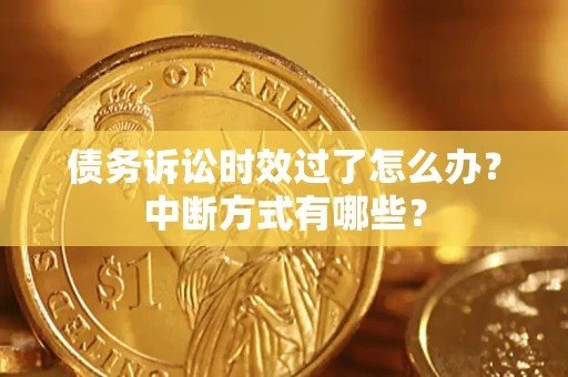 武汉债务诉讼时效过了怎么办？中断方式有哪些？