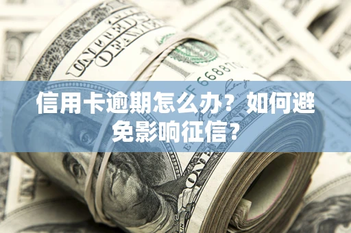 武汉信用卡逾期怎么办？如何避免影响征信？