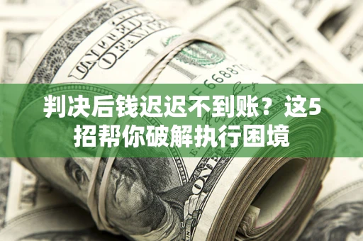 武汉判决后钱迟迟不到账？这5招帮你破解执行困境