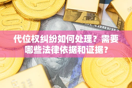 武汉代位权纠纷如何处理？需要哪些法律依据和证据？
