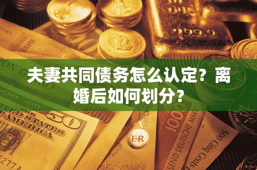 武汉夫妻共同债务怎么认定？离婚后如何划分？