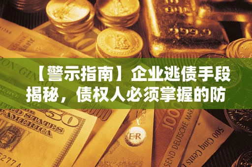 武汉【警示指南】企业逃债手段揭秘，债权人必须掌握的防坑宝典