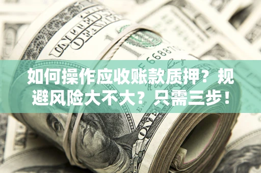 武汉如何操作应收账款质押？规避风险大不大？只需三步！