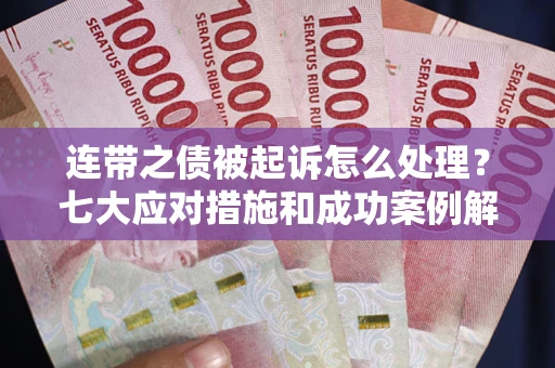 武汉连带之债被起诉怎么处理？七大应对措施和成功案例解析