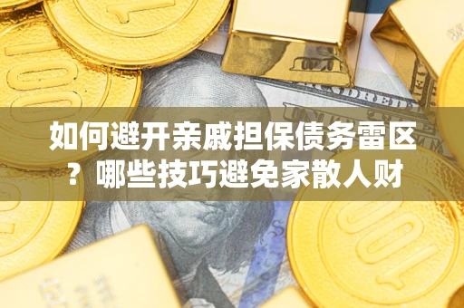 武汉如何避开亲戚担保债务雷区？哪些技巧避免家散人财