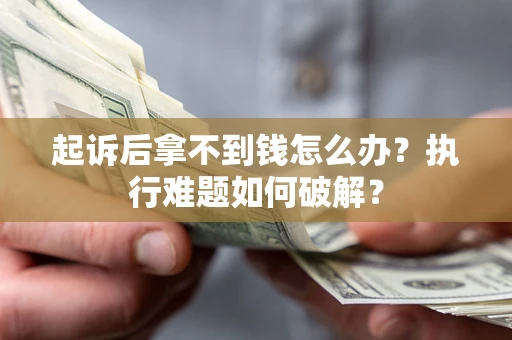 武汉起诉后拿不到钱怎么办?执行难题如何破解? 武汉起诉后拿不到钱怎么办?执行难题如何破解?