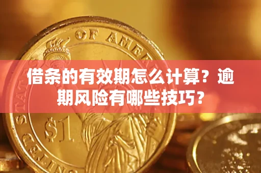 武汉借条的有效期怎么计算？逾期风险有哪些技巧？