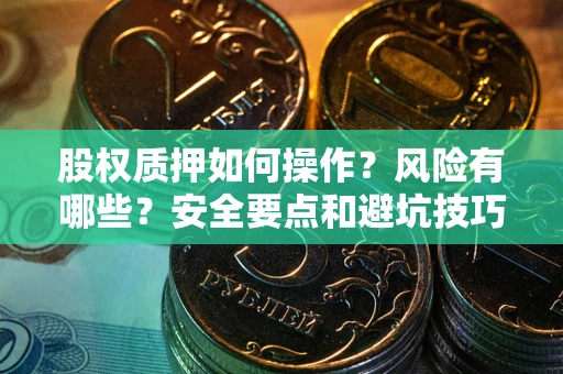 武汉股权质押如何操作？风险有哪些？安全要点和避坑技巧？