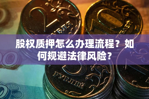 武汉股权质押怎么办理流程？如何规避法律风险？