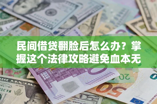 武汉民间借贷翻脸后怎么办？掌握这个法律攻略避免血本无归