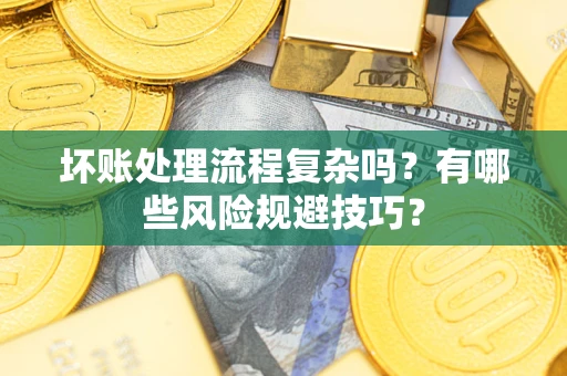 武汉坏账处理流程复杂吗？有哪些风险规避技巧？