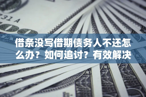 武汉借条没写借期债务人不还怎么办？如何追讨？有效解决方案！
