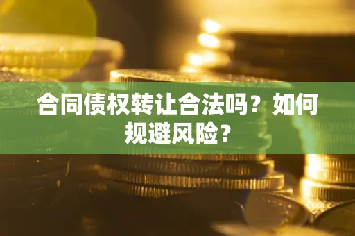 武汉合同债权转让合法吗?如何规避风险? 武汉合同债权转让合法吗?如何规避风险?