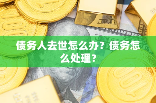 武汉债务人去世怎么办？债务怎么处理？