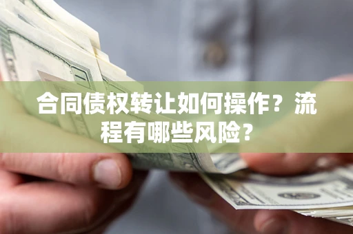 武汉合同债权转让如何操作？流程有哪些风险？