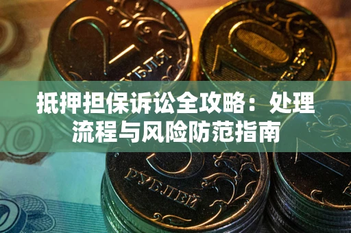 武汉抵押担保诉讼全攻略：处理流程与风险防范指南