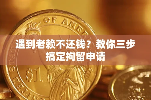 武汉遇到老赖不还钱？教你三步搞定拘留申请