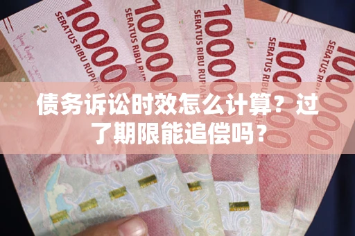 武汉债务诉讼时效怎么计算？过了期限能追偿吗？
