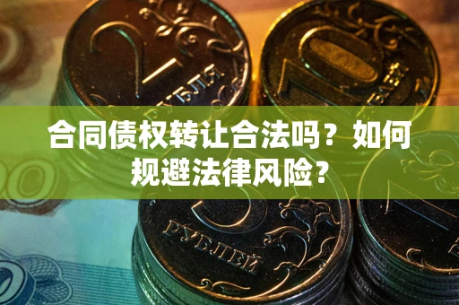 武汉合同债权转让合法吗？如何规避法律风险？