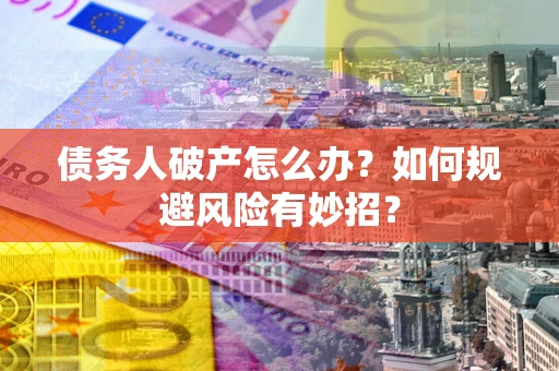 武汉债务人破产怎么办？如何规避风险有妙招？