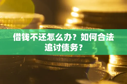 武汉借钱不还怎么办？如何合法追讨债务？