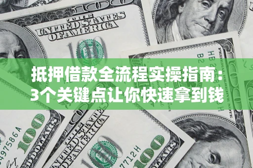 武汉抵押借款全流程实操指南：3个关键点让你快速拿到钱