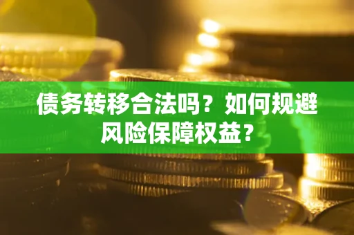 武汉债务转移合法吗？如何规避风险保障权益？