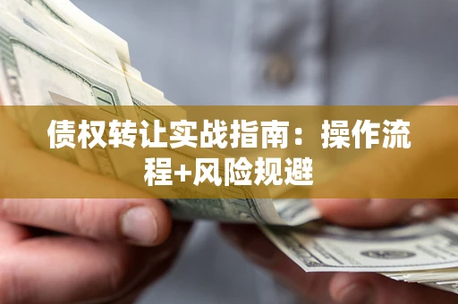 武汉债权转让实战指南：操作流程+风险规避