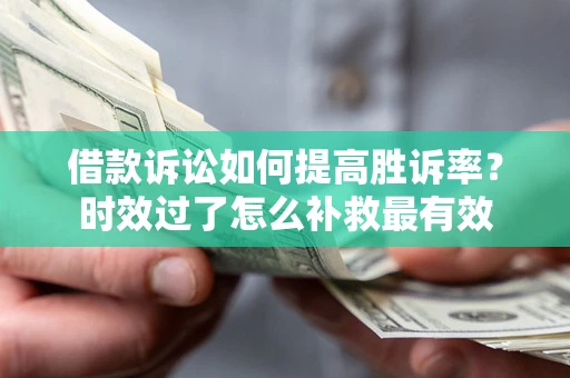 武汉借款诉讼如何提高胜诉率？时效过了怎么补救最有效