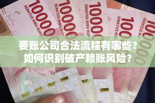 武汉要账公司合法流程有哪些？如何识别破产赖账风险？