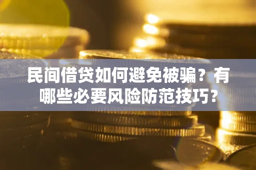 武汉民间借贷如何避免被骗？有哪些必要风险防范技巧？