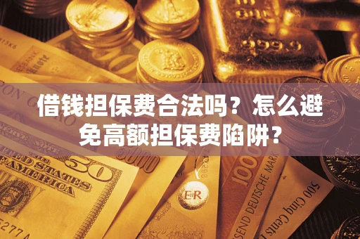 武汉借钱担保费合法吗？怎么避免高额担保费陷阱？