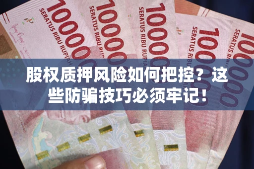 武汉股权质押风险如何把控？这些防骗技巧必须牢记！