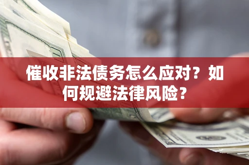 武汉催收非法债务怎么应对？如何规避法律风险？