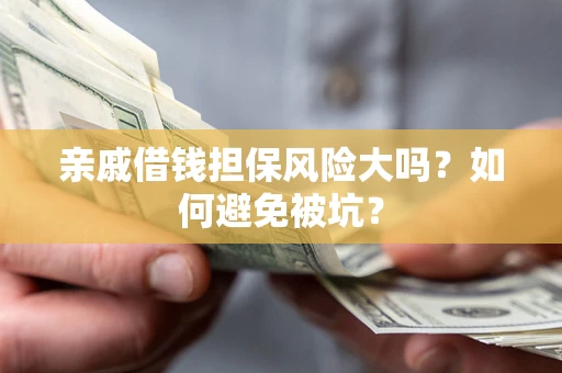 武汉亲戚借钱担保风险大吗？如何避免被坑？