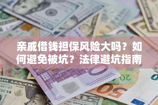 武汉亲戚借钱担保风险大吗？如何避免被坑？法律避坑指南